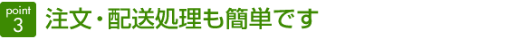 point3　注文・配送処理もかんたんです